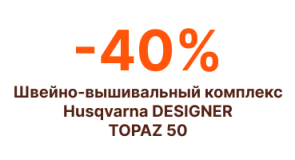- 40% на флагманский швейно-вышивальный комплекс Husqvarna Designer Topaz 50!
